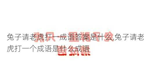 兔子请老虎打一成语答案是什么,兔子请老虎打一个成语是什么成语