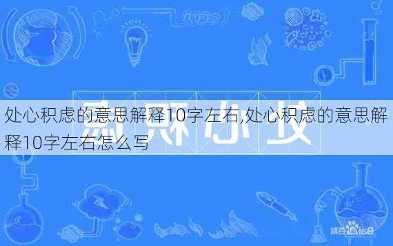 处心积虑的意思解释10字左右,处心积虑的意思解释10字左右怎么写