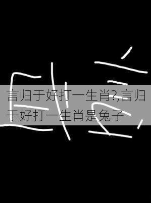 言归于好打一生肖?,言归于好打一生肖是兔子