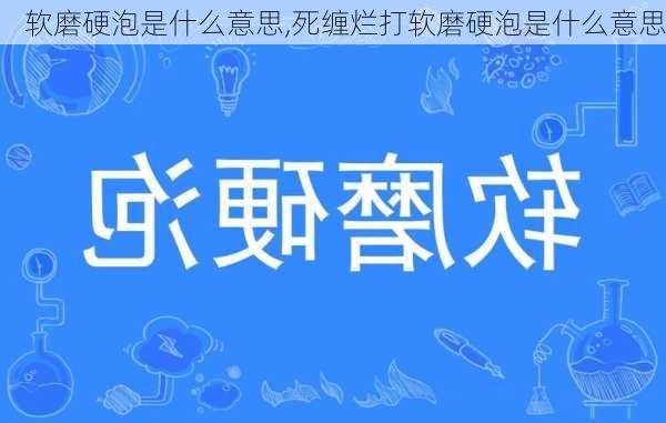 软磨硬泡是什么意思,死缠烂打软磨硬泡是什么意思