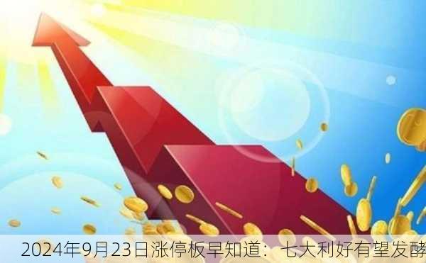 2024年9月23日涨停板早知道：七大利好有望发酵