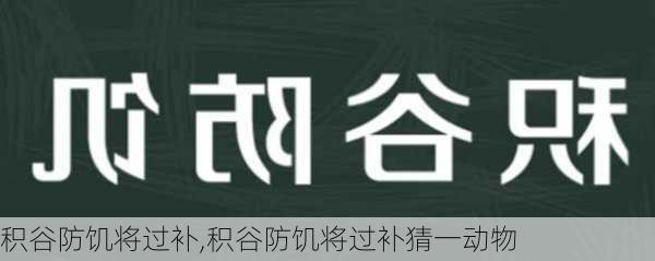 积谷防饥将过补,积谷防饥将过补猜一动物