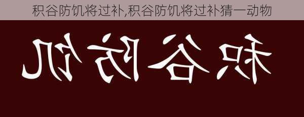 积谷防饥将过补,积谷防饥将过补猜一动物