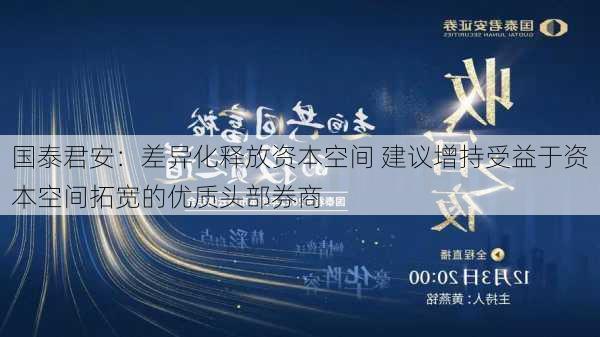 国泰君安：差异化释放资本空间 建议增持受益于资本空间拓宽的优质头部券商