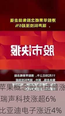 苹果概念股早盘普涨 瑞声科技涨超6%比亚迪电子涨近4%