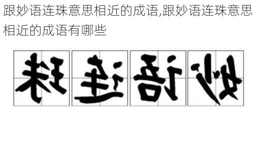 跟妙语连珠意思相近的成语,跟妙语连珠意思相近的成语有哪些