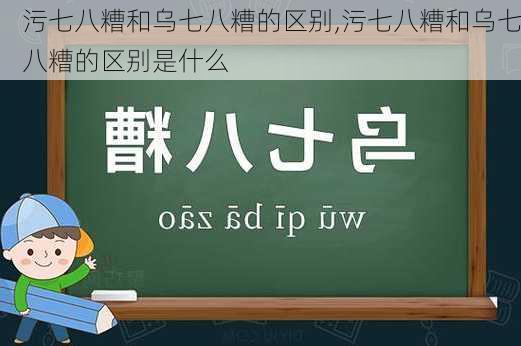 污七八糟和乌七八糟的区别,污七八糟和乌七八糟的区别是什么