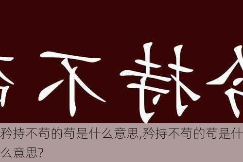 矜持不苟的苟是什么意思,矜持不苟的苟是什么意思?