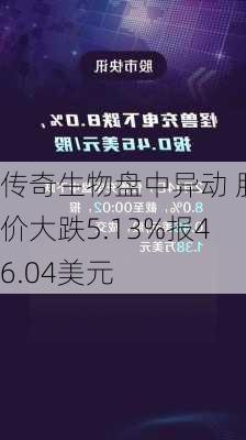 传奇生物盘中异动 股价大跌5.13%报46.04美元