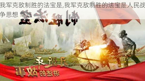 我军克敌制胜的法宝是,我军克敌制胜的法宝是人民战争思想 单选