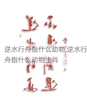 逆水行舟指什么动物,逆水行舟指什么动物生肖