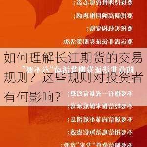 如何理解长江期货的交易规则？这些规则对投资者有何影响？