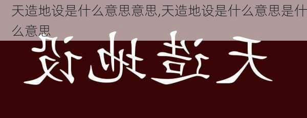 天造地设是什么意思意思,天造地设是什么意思是什么意思