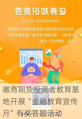 徽商期货投资者教育基地开展“金融教育宣传月”有奖答题活动