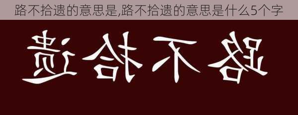 路不拾遗的意思是,路不拾遗的意思是什么5个字