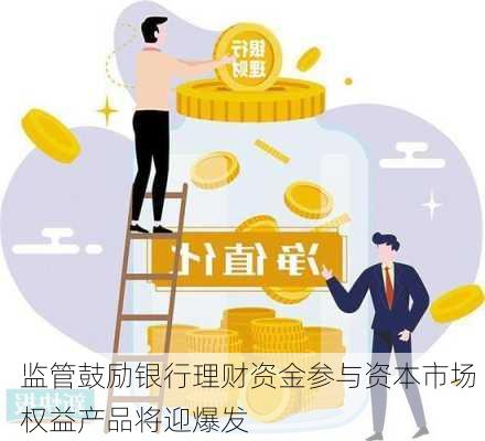 监管鼓励银行理财资金参与资本市场 权益产品将迎爆发