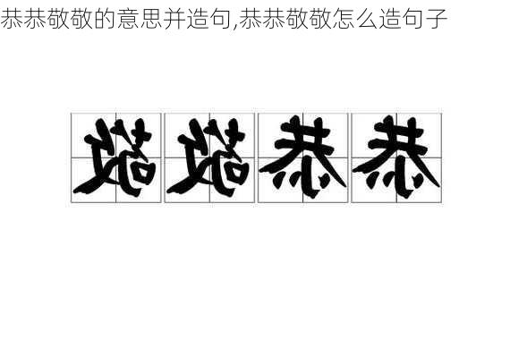 恭恭敬敬的意思并造句,恭恭敬敬怎么造句子