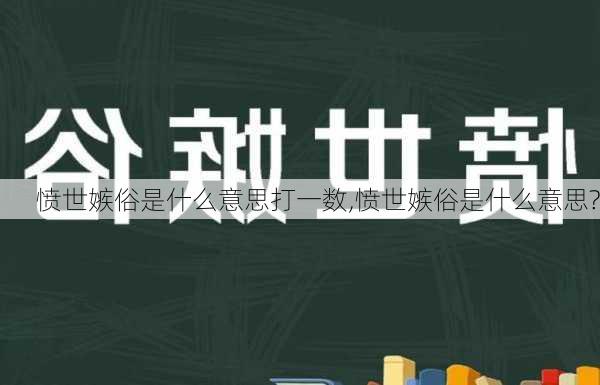 愤世嫉俗是什么意思打一数,愤世嫉俗是什么意思?