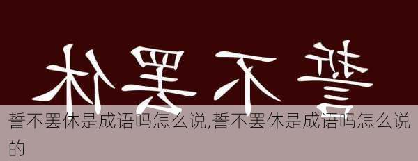 誓不罢休是成语吗怎么说,誓不罢休是成语吗怎么说的