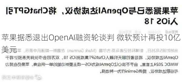 苹果据悉退出OpenAI融资轮谈判 微软预计再投10亿美元