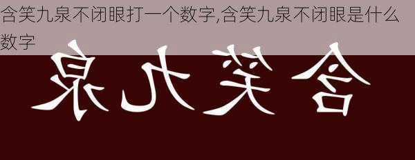 含笑九泉不闭眼打一个数字,含笑九泉不闭眼是什么数字