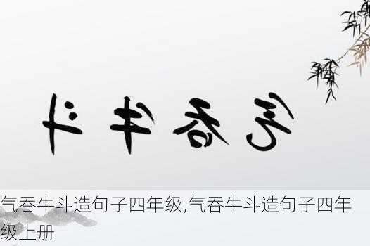 气吞牛斗造句子四年级,气吞牛斗造句子四年级上册