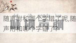 随声附和哪个字错了呢,随声附和哪个字错了?