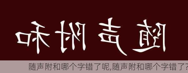 随声附和哪个字错了呢,随声附和哪个字错了?