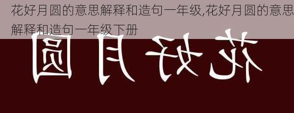 花好月圆的意思解释和造句一年级,花好月圆的意思解释和造句一年级下册