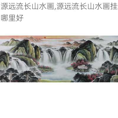 源远流长山水画,源远流长山水画挂哪里好