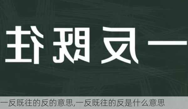 一反既往的反的意思,一反既往的反是什么意思