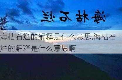 海枯石烂的解释是什么意思,海枯石烂的解释是什么意思啊