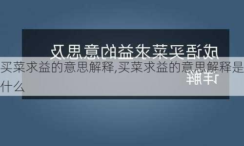 买菜求益的意思解释,买菜求益的意思解释是什么