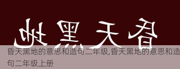 昏天黑地的意思和造句二年级,昏天黑地的意思和造句二年级上册