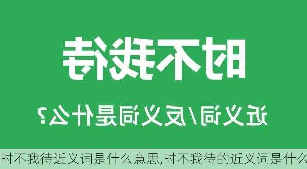 时不我待近义词是什么意思,时不我待的近义词是什么