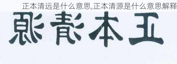 正本清远是什么意思,正本清源是什么意思解释