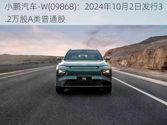 小鹏汽车-W(09868)：2024年10月2日发行3.2万股A类普通股