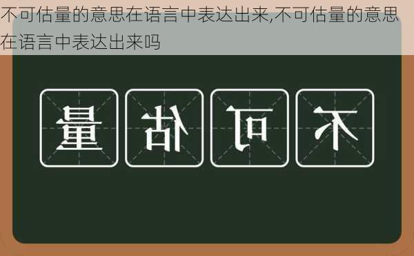 不可估量的意思在语言中表达出来,不可估量的意思在语言中表达出来吗