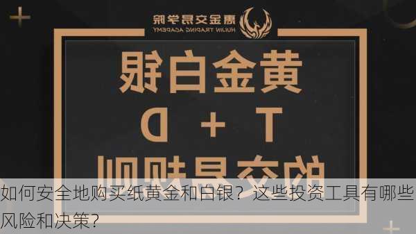 如何安全地购买纸黄金和白银？这些投资工具有哪些风险和决策？