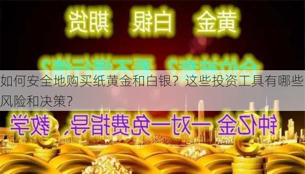 如何安全地购买纸黄金和白银？这些投资工具有哪些风险和决策？