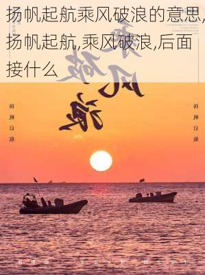 扬帆起航乘风破浪的意思,扬帆起航,乘风破浪,后面接什么