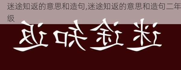 迷途知返的意思和造句,迷途知返的意思和造句二年级