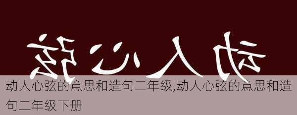 动人心弦的意思和造句二年级,动人心弦的意思和造句二年级下册