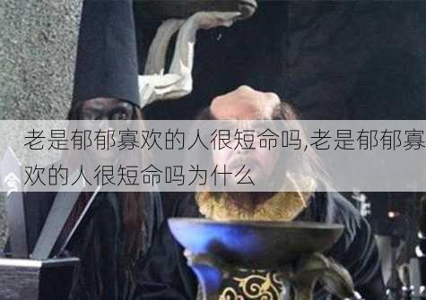 老是郁郁寡欢的人很短命吗,老是郁郁寡欢的人很短命吗为什么