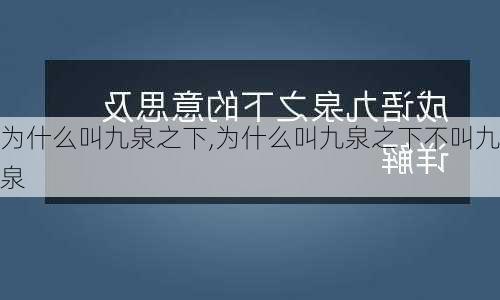 为什么叫九泉之下,为什么叫九泉之下不叫九泉