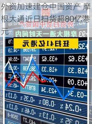 外资加速建仓中国资产 摩根大通近日扫货超80亿港元