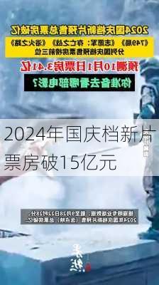 2024年国庆档新片票房破15亿元