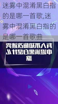 迷雾中混淆黑白指的是哪一首歌,迷雾中混淆黑白指的是哪一首歌曲