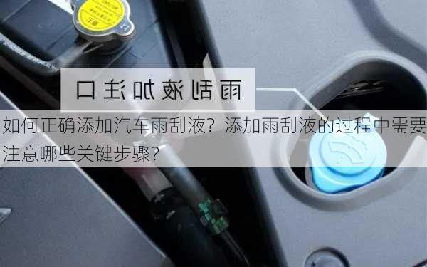 如何正确添加汽车雨刮液？添加雨刮液的过程中需要注意哪些关键步骤？