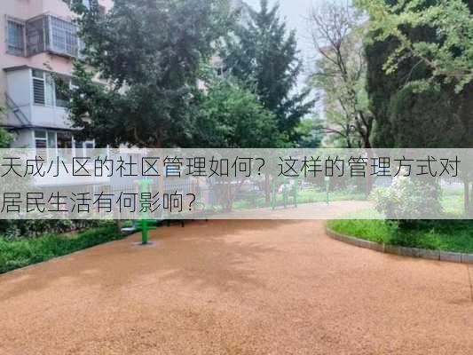 天成小区的社区管理如何？这样的管理方式对居民生活有何影响？